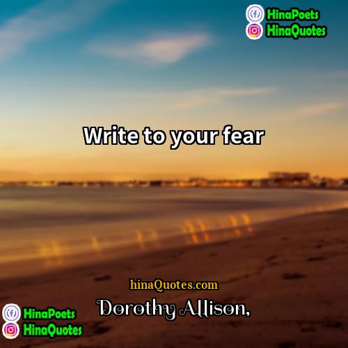 Dorothy Allison Quotes | Write to your fear.
  